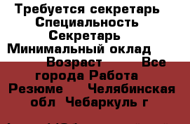 Требуется секретарь › Специальность ­ Секретарь  › Минимальный оклад ­ 38 500 › Возраст ­ 20 - Все города Работа » Резюме   . Челябинская обл.,Чебаркуль г.